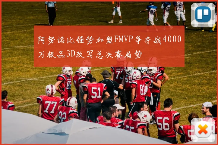 阿努诺比强势加盟FMVP争夺战4000万极品3D改写总决赛局势