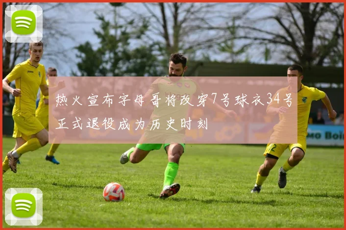 热火宣布字母哥将改穿7号球衣34号正式退役成为历史时刻