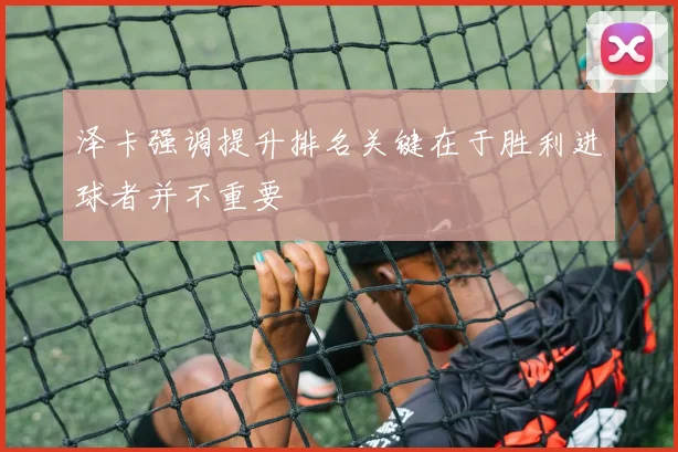 泽卡强调提升排名关键在于胜利进球者并不重要