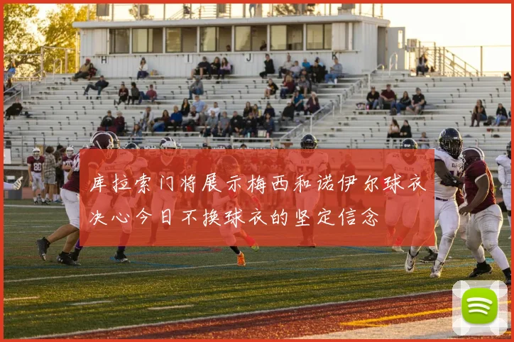 库拉索门将展示梅西和诺伊尔球衣决心今日不换球衣的坚定信念
