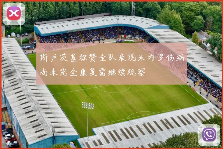 斯卢茨基称赞全队表现米内罗伤病尚未完全康复需继续观察